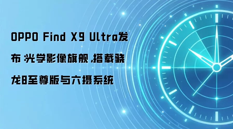 OPPO Find X9 Ultra发布：光学影像旗舰，搭载骁龙8至尊版与六摄系统