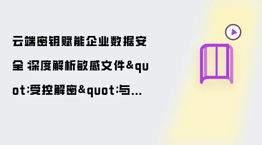 云端密钥赋能企业数据安全:深度解析敏感文件