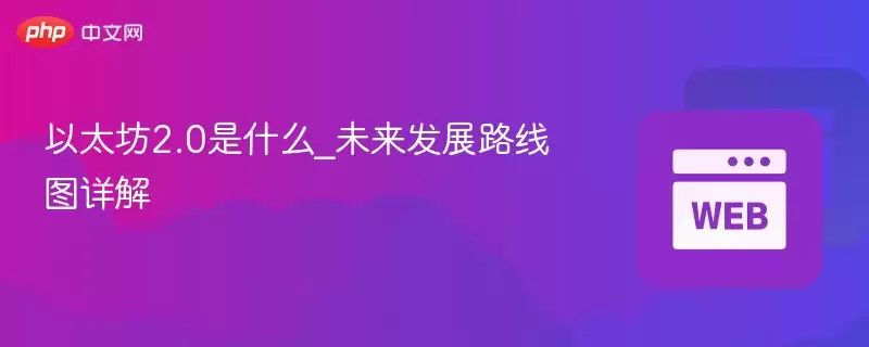 以太坊2.0是什么_未来发展路线图详解 - php中文网