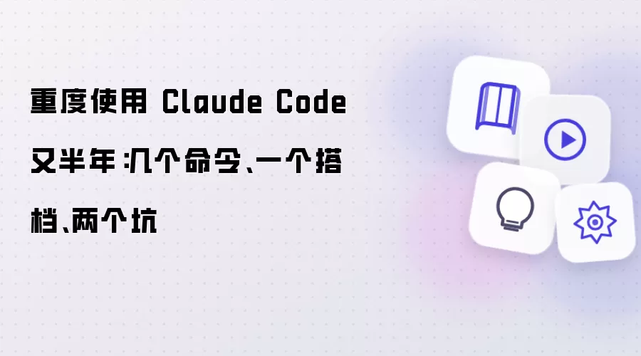重度使用 Claude Code 又半年:几个命令、一个搭档、两个坑
