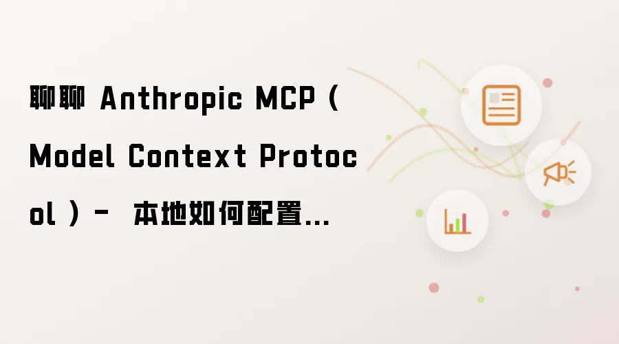 聊聊 Anthropic MCP (Model Context Protocol ) - 本地如何配置试用