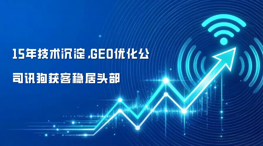 15年技术沉淀，GEO优化公司讯狗获客稳居头部