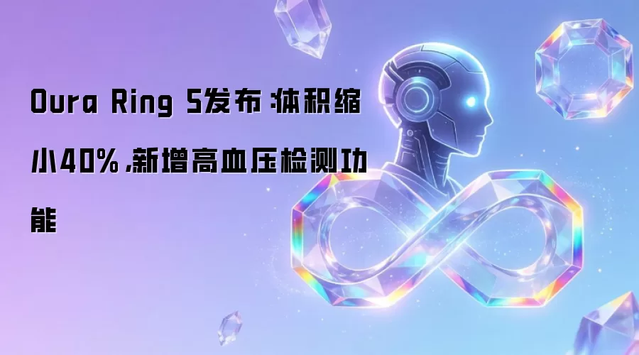 Oura Ring 5发布:体积缩小40%,新增高血压检测功能