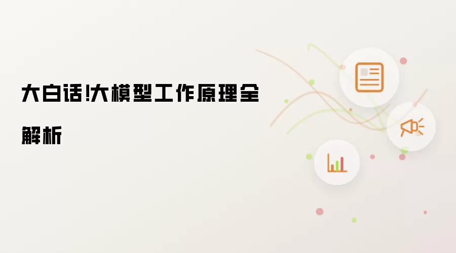 大白话!大模型工作原理全解析