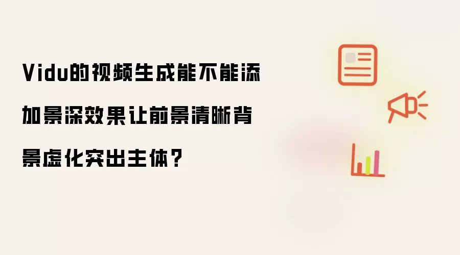 Vidu的视频生成能不能添加景深效果让前景清晰背景虚化突出主体?