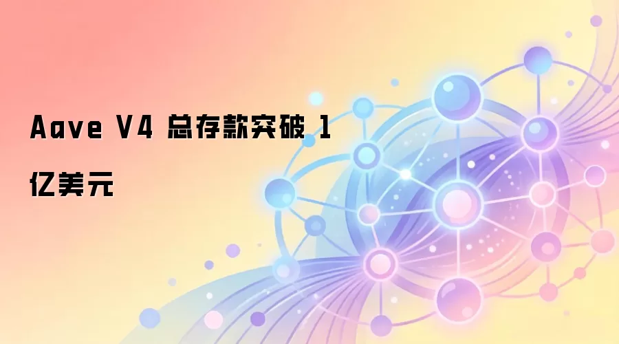 Aave V4 总存款突破 1 亿美元,DeFi 借贷协议逆势增长