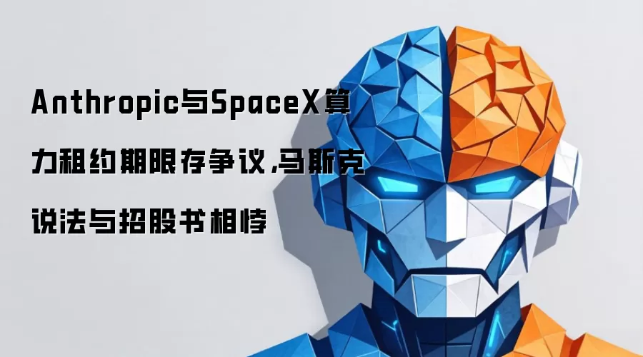 Anthropic与SpaceX算力租约期限存争议,马斯克说法与招股书相悖