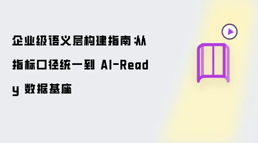 企业级语义层构建指南：从指标口径统一到 AI-Ready 数据基座