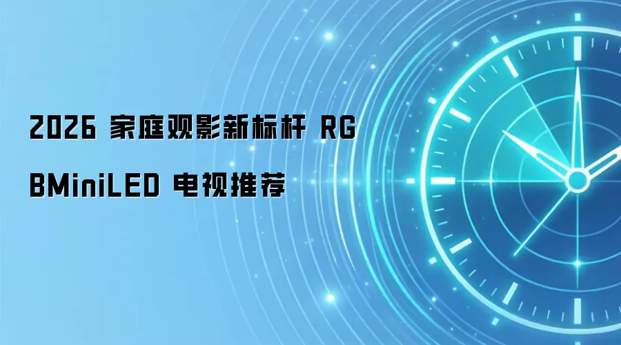 2026 家庭观影新标杆 RGBMiniLED 电视推荐