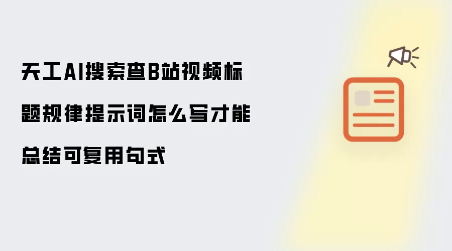 天工AI搜索查B站视频标题规律提示词怎么写才能总结可复用句式