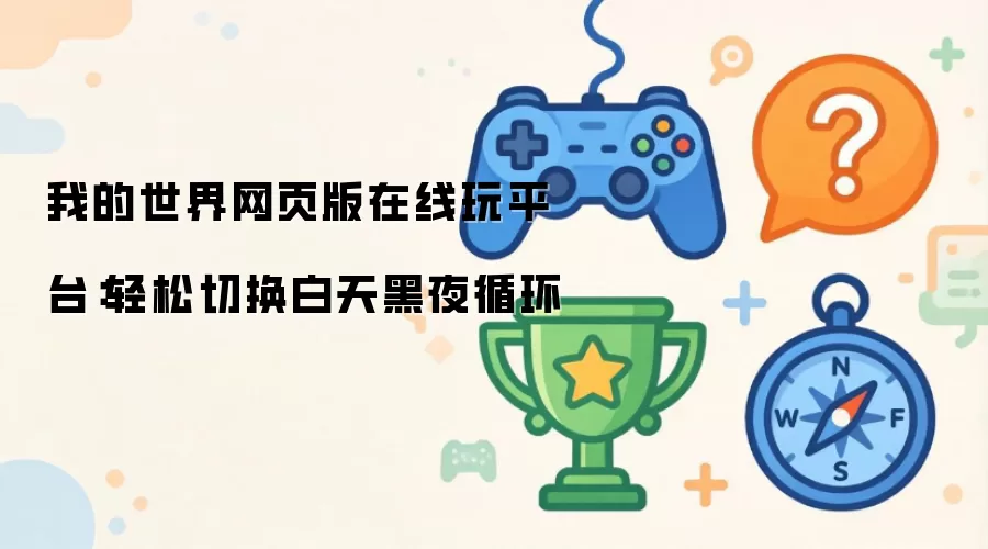 我的世界网页版在线玩平台：轻松切换白天黑夜循环