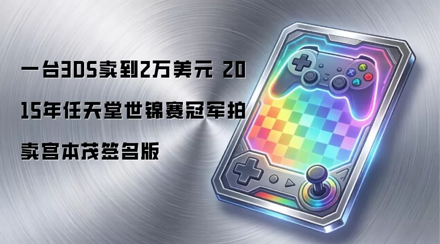 一台3DS卖到2万美元 2015年任天堂世锦赛冠军拍卖宫本茂签名版