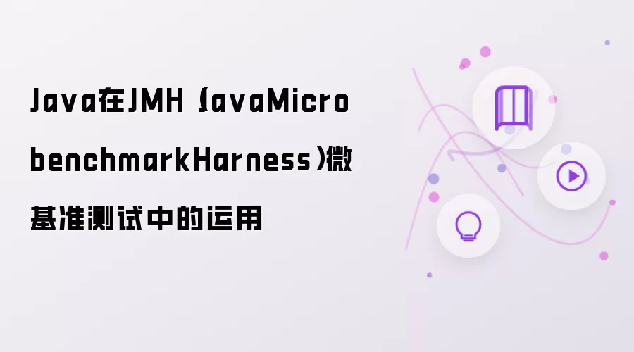 Ja va在JMH（Ja vaMicrobenchmarkHarness）微基准测试中的运用