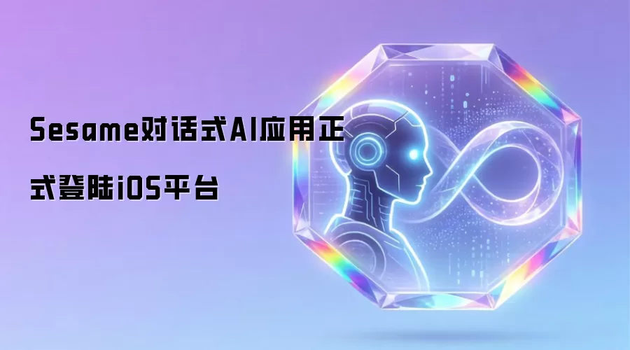 Sesame对话式AI应用正式登陆iOS平台