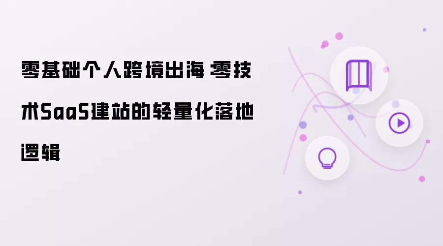 零基础个人跨境出海:零技术SaaS建站的轻量化落地逻辑