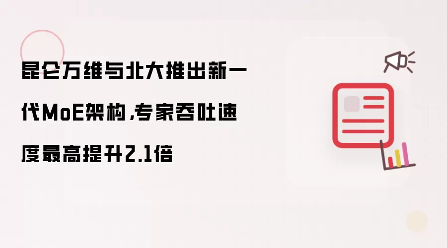 昆仑万维与北大推出新一代MoE架构，专家吞吐速度最高提升2.1倍