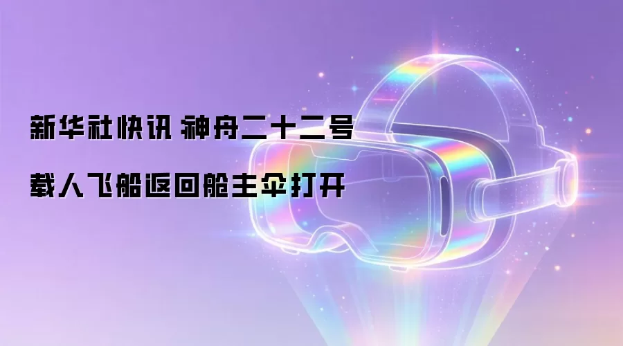 新华社快讯：神舟二十二号载人飞船返回舱主伞打开