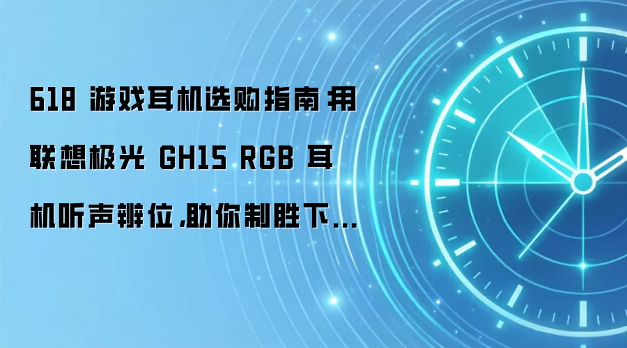 618 游戏耳机选购指南:用联想极光 GH15 RGB 耳机听声辨位,助你制胜下半场