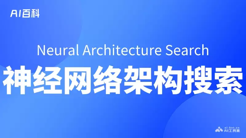 什么是神经网络架构搜索（Neural Architecture Search, NAS） – AI百科知识