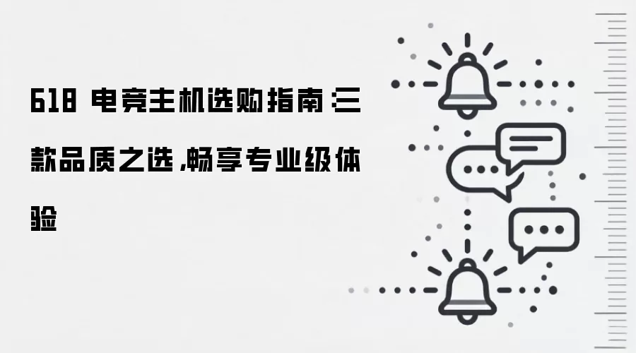 618 电竞主机选购指南:三款品质之选,畅享专业级体验