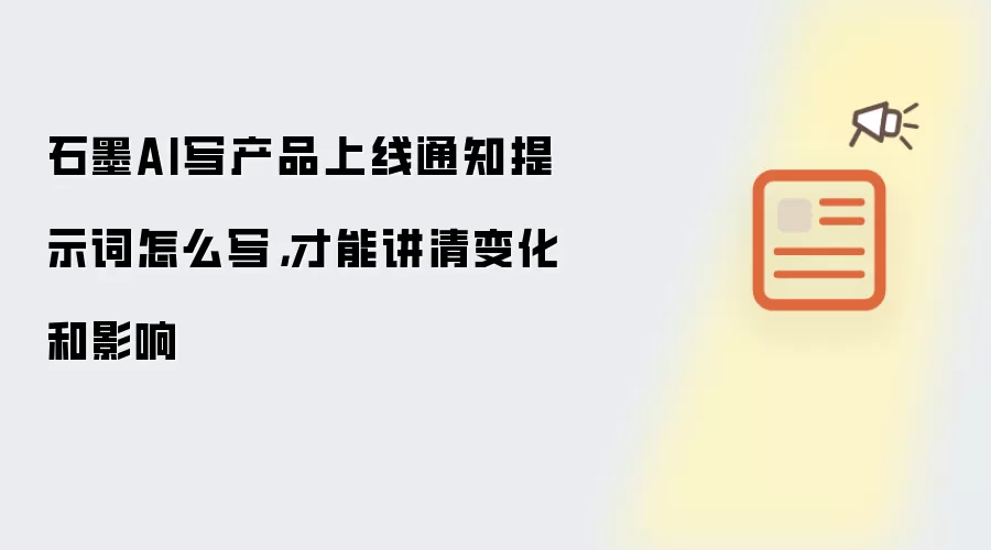石墨AI写产品上线通知提示词怎么写,才能讲清变化和影响