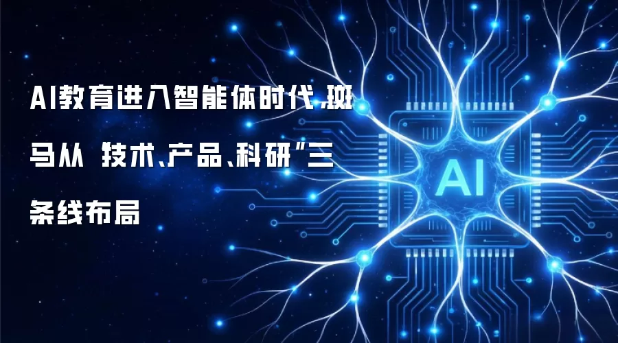 AI教育进入智能体时代,斑马从“技术、产品、科研”三条线布局