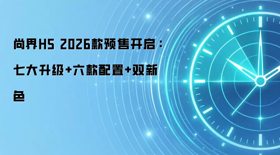 尚界H5 2026款预售开启：七大升级+六款配置+双新色