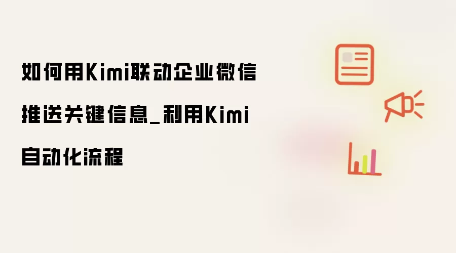 如何用Kimi联动企业微信推送关键信息_利用Kimi自动化流程
