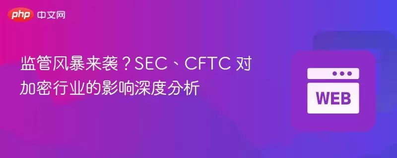 SEC与CFTC监管分析：加密行业合规与未来趋势深度解读