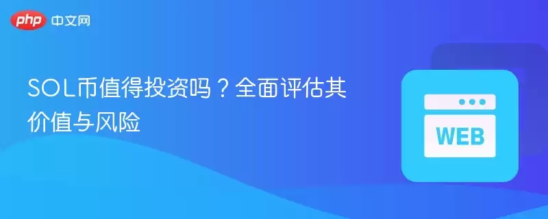 SOL币投资价值分析 2025年Solana生态风险评估与前景展望