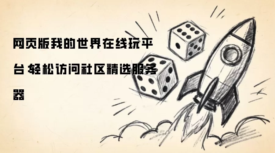 网页版我的世界在线玩平台：轻松访问社区精选服务器