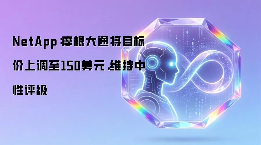 NetApp：摩根大通将目标价上调至150美元，维持中性评级