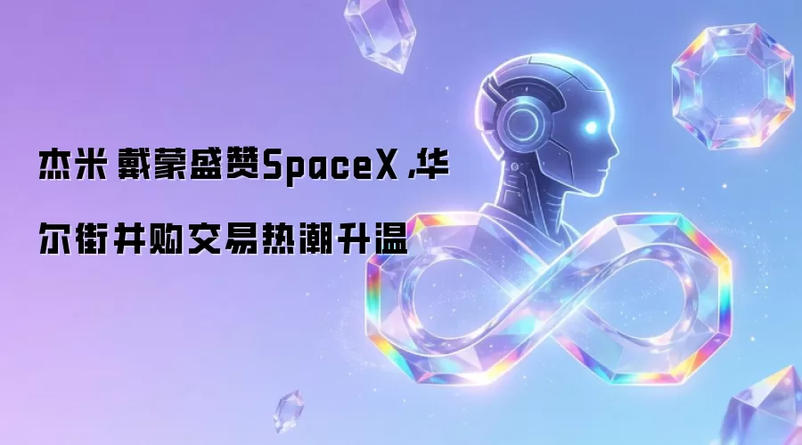 杰米·戴蒙盛赞SpaceX,华尔街并购交易热潮升温