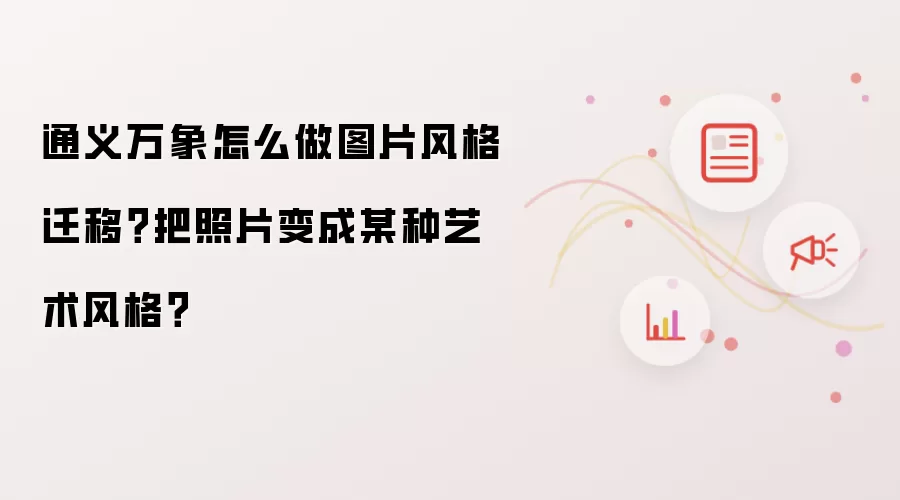 通义万象怎么做图片风格迁移?把照片变成某种艺术风格?