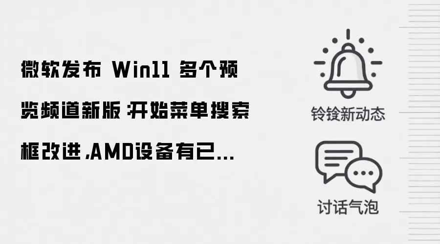 微软发布 Win11 多个预览频道新版：开始菜单搜索框改进，AMD设备有已知问题