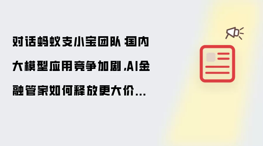 对话蚂蚁支小宝团队：国内大模型应用竞争加剧，AI金融管家如何释放更大价值？｜钛媒体AGI