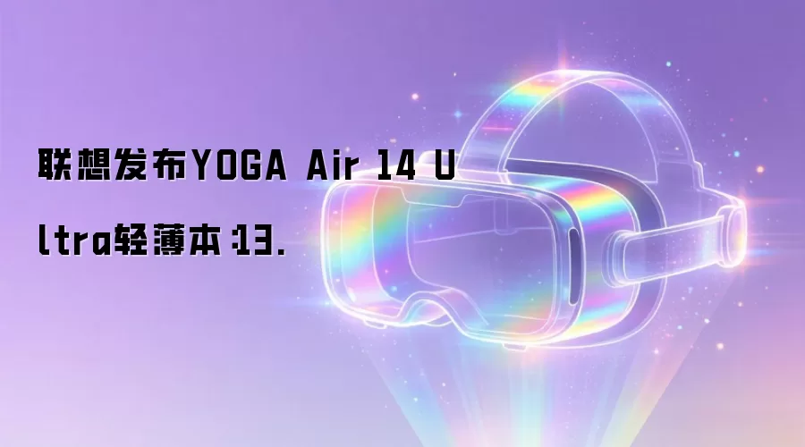 联想发布YOGA Air 14 Ultra轻薄本：13.