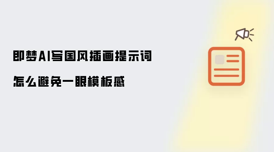即梦AI写国风插画提示词怎么避免一眼模板感