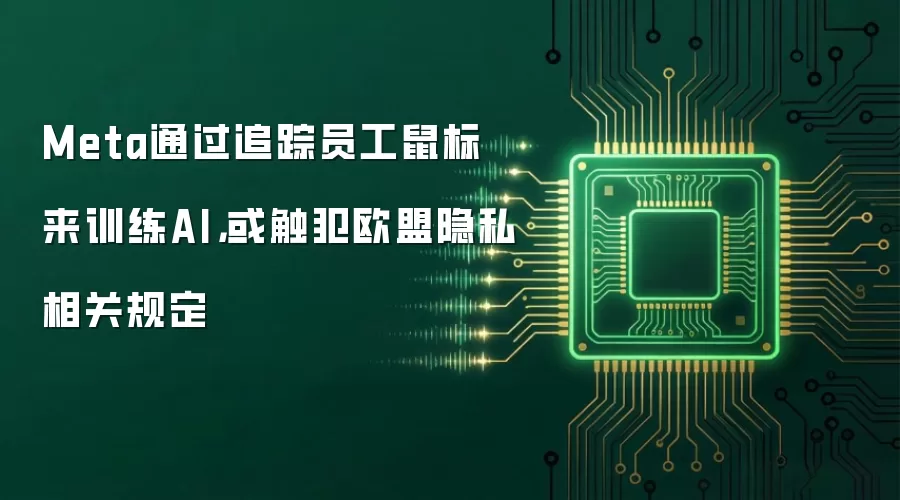 Meta通过追踪员工鼠标来训练AI，或触犯欧盟隐私相关规定