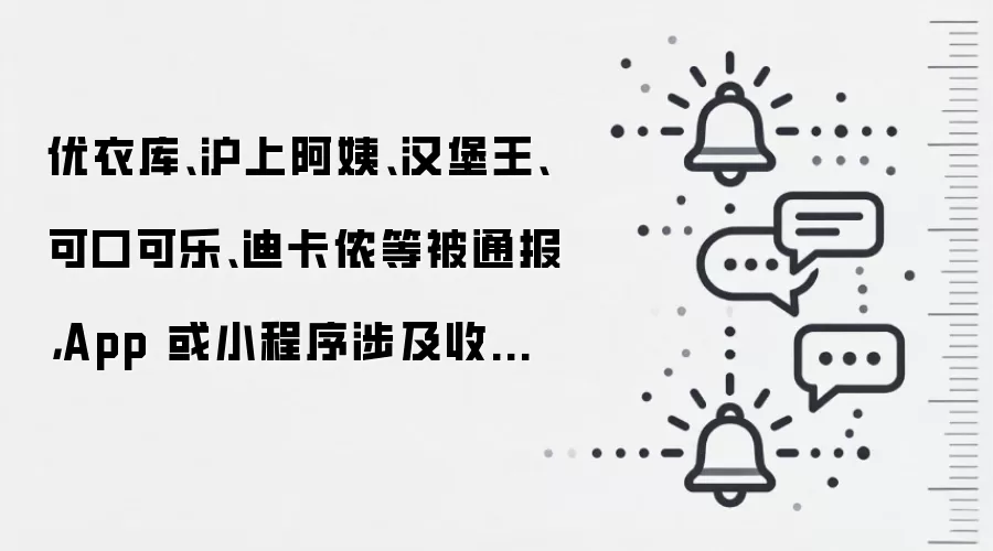 优衣库、沪上阿姨、汉堡王、可口可乐、迪卡侬等被通报，App 或小程序涉及收集非必要个人信息等