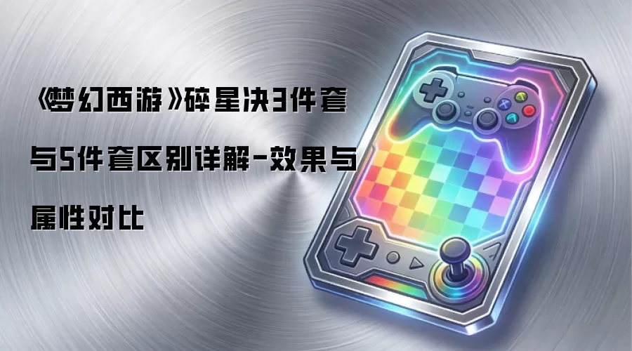 《梦幻西游》碎星决3件套与5件套区别详解-效果与属性对比