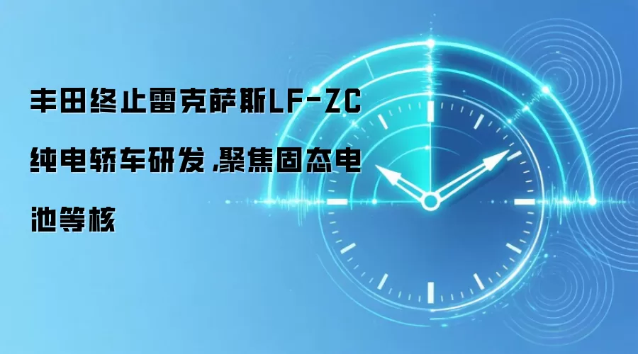 丰田终止雷克萨斯LF-ZC纯电轿车研发，聚焦固态电池等核
