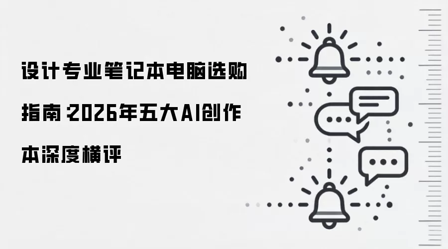 设计专业笔记本电脑选购指南:2026年五大AI创作本深度横评