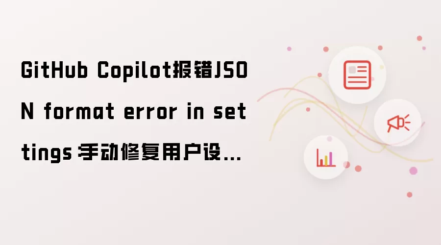 GitHub Copilot报错JSON format error in settings:手动修复用户设置文件