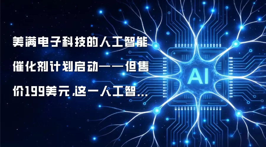 美满电子科技的人工智能催化剂计划启动——但售价199美元，这一人工智能赛道之选需拿出实力，而非炒作