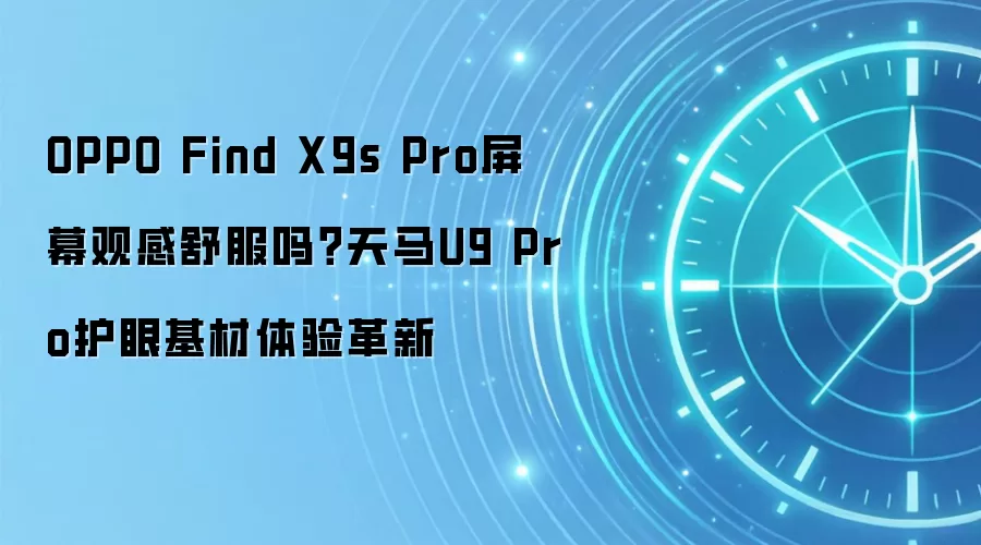 OPPO Find X9s Pro屏幕观感舒服吗?天马U9 Pro护眼基材体验革新