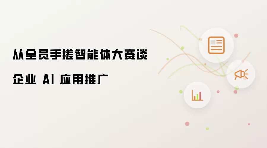 从全员手搓智能体大赛谈企业 AI 应用推广