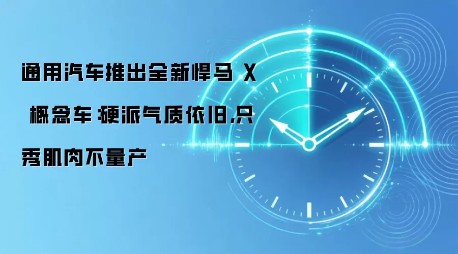 通用汽车推出全新悍马 X 概念车：硬派气质依旧，只秀肌肉不量产