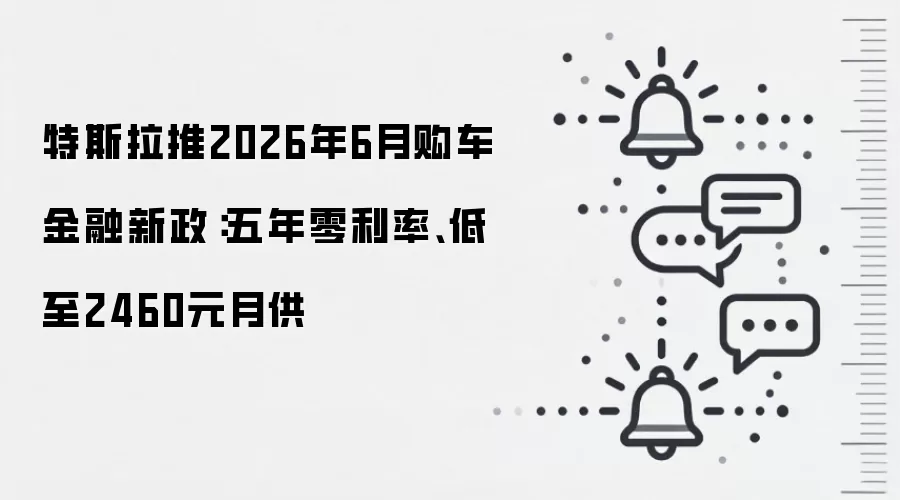 特斯拉推2026年6月购车金融新政：五年零利率、低至2460元月供
