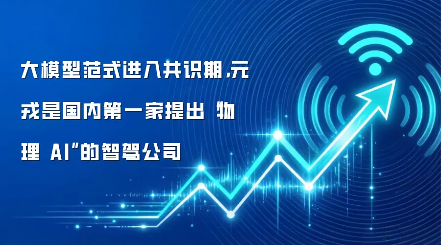 大模型范式进入共识期,元戎是国内第一家提出“物理AI”的智驾公司